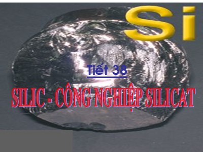 Bài giảng Hóa học Lớp 9 - Tiết 38, Bài 30: Silic. Công nghệ silicat