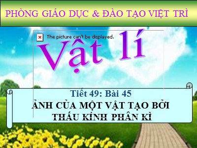 Bài giảng Vật lý Lớp 9 - Tiết 49, Bài 45: Ảnh của một vật tạo bởi thấu kính phân kỳ - Phòng GD & ĐT Việt Trì