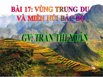 Bài giảng Địa lí Lớp 9 - Bài 17: Vùng Trung du và miền núi Bắc Bộ - Trần Thị Xuân