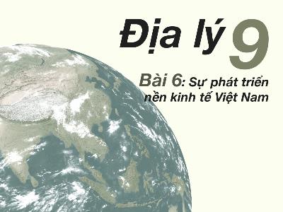 Bài giảng Địa lí Lớp 9 - Bài 6: Sự phát triển nền kinh tế Việt Nam