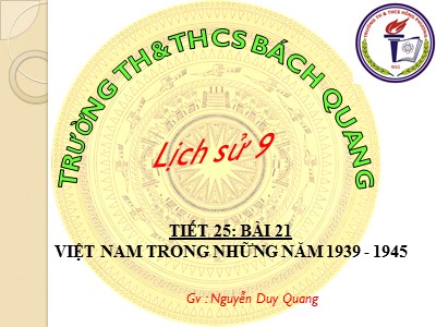 Bài giảng Lịch sử Lớp 9 - Tiết 25, Bài 21: Việt Nam trong những năm 1939-1945 - Nguyễn Duy Quang