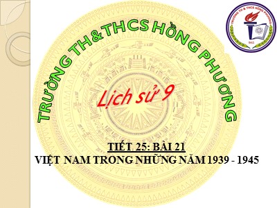 Bài giảng Lịch sử Lớp 9 - Tiết 25, Bài 21: Việt Nam trong những năm 1939-1945 - Trường TH & THCS Hồng Phương