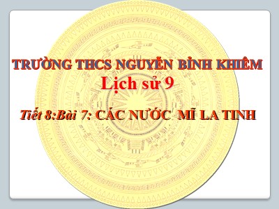 Bài giảng Lịch sử Lớp 9 - Tiết 8, Bài 7: Các nước Mỹ La Tinh - Trường THCS Nguyễn Bỉnh Khiêm