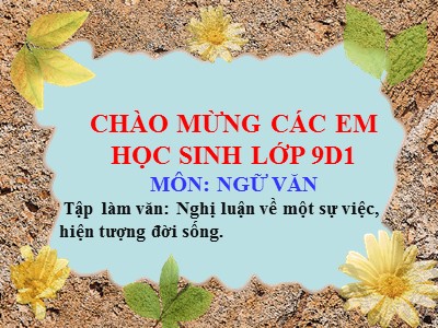 Bài giảng Ngữ văn Lớp 9 - Tập làm văn: Nghị luận về một sự việc, hiện tượng đời sống