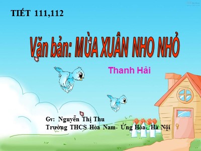 Bài giảng Ngữ văn Lớp 9 - Tiết 111+112: Văn bản Mùa xuân nho nhỏ (Thanh Hải) - Nguyễn Thị Thu