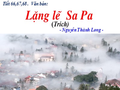 Bài giảng Ngữ văn Lớp 9 - Tiết 66+67+68: Văn bản Lặng lẽ Sa Pa (Trích - Nguyễn Thành Long)