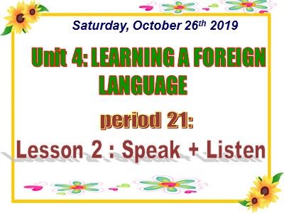 Bài giảng Tiếng Anh Lớp 9 - Unit 4: Learning a foreign language - Lesson 2 : Speak + Listen - Period 21 - Năm học 2019-2020