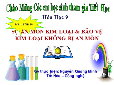 Bài giảng Hóa học Lớp 9 - Tuần 13, Tiết 26: Sự ăn mòn kim loại & bảo vệ kim loại không bị ăn mòn - Nguyễn Quang Minh