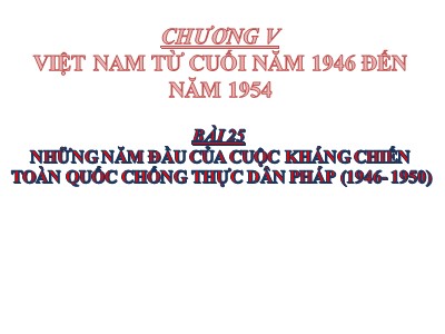 Bài giảng Lịch sử 9 - Chương V: Việt Nam từ cuối năm 1946 đến năm 1954 - Bài 25: Những năm đầu của cuộc kháng chiến toàn quốc chống thực dân Pháp (1946-1950)