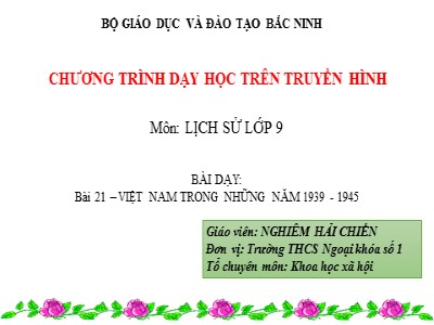 Bài giảng Lịch sử Lớp 9 - Bài 21: Việt Nam trong những năm 1939-1945 - Nghiêm Hải Chiến