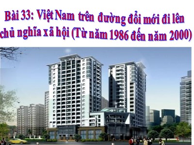 Bài giảng Lịch sử Lớp 9 - Bài 33: Việt Nam trên đường đổi mới đi lên chủ nghĩa xã hội (Từ năm 1986 đến năm 2000)
