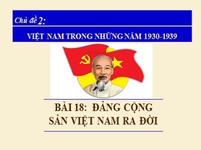 Bài giảng Lịch sử Lớp 9 - Chủ đề 2: Việt Nam trong những năm 1930-1939 - Bài 18: Đảng Cộng sản Việt Nam ra đời