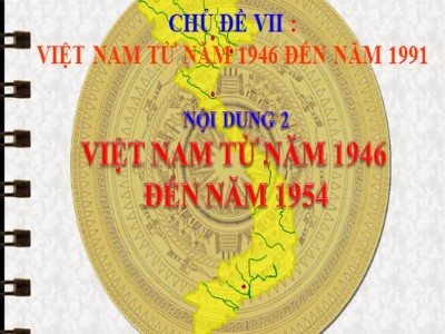 Bài giảng Lịch sử Lớp 9 - Chủ đề VII: Việt Nam từ năm 1946 đến năm 1991 - Nội dung 2: Việt Nam từ năm 1946 đến năm 1954