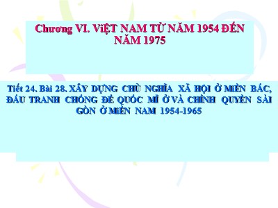 Bài giảng Lịch sử Lớp 9 - Chương IV: Việt Nam từ năm 1954 đến năm 1975 - Tiết 24, Bài 28: Xây dựng chủ nghĩa xã hội ở miền bắc, đấu tranh chống đế quốc Mĩ ở và chính quyền Sài Gòn ở miền Nam 1954-1965