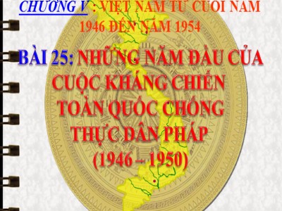 Bài giảng Lịch sử Lớp 9 - Chương V: Việt Nam từ cuối năm 1946 đến năm 1954 - Bài 25: Những năm đầu của cuộc kháng chiến toàn quốc chống thực dân Pháp (1946-1950)
