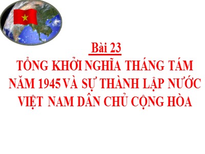 Bài giảng môn Lịch sử 9 - Bài 23: Tổng khởi nghĩa tháng Tám năm 1945 và sự thành lập nước Việt Nam Dân chủ Cộng hòa