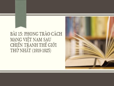 Bài giảng môn Lịch sử Lớp 9 - Bài 15: Phong trào cách mạng Việt Nam sau chiến tranh thế giới thứ nhất (1919-1925)