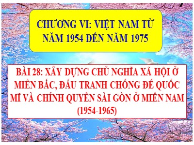Bài giảng môn Lịch sử Lớp 9 - Chương VI: Việt Nam từ năm 1954 đến năm 1975 - Bài 28: Xây dựng chủ nghĩa xã hội ở miền Bắc, đấu tranh chống đế quốc Mĩ và chính quyền Sài Gòn ở miền Nam (1954-1965)