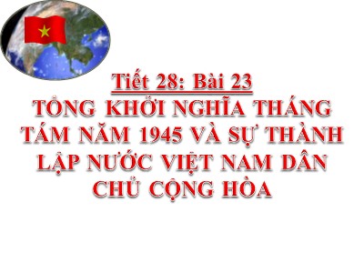 Bài giảng môn Lịch sử Lớp 9 - Tiết 28, Bài 23: Tổng khởi nghĩa tháng Tám năm 1945 và sự thành lập nước Việt Nam Dân chủ Cộng hòa