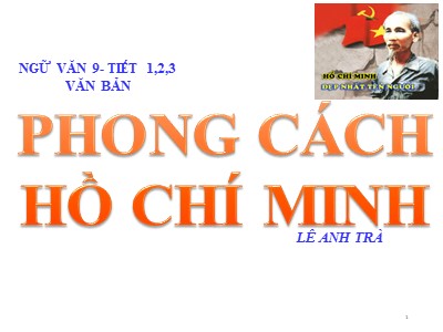Bài giảng Ngữ văn Lớp 9 - Tiết 1+2+3: Văn bản: Phong cách Hồ Chí Minh (Lê Anh Trà)