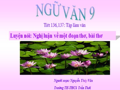 Bài giảng Ngữ văn Lớp 9 - Tiêt 136+137: Tập làm văn Luyện nói: Nghị luận về một đoạn thơ, bài thơ - Nguyễn Thúy Vân
