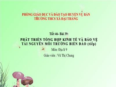 Bài giảng Địa lí Lớp 9 - Tiết 46, Bài 39: Phát triển tổng hợp kinh tế và bảo vệ tài nguyên môi trường biển đảo (Tiếp theo) - Vũ Thị Chung