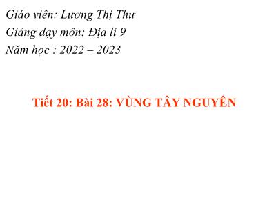 Bài giảng Địa lí 9 (Kết nối tri thức với cuộc sống) - Tiết 20, Bài 28: Vùng Tây Nguyên - Năm học 2022-2023 - Lương Thị Thư