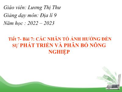 Bài giảng Địa lí 9 (Kết nối tri thức với cuộc sống) - Tiết 7, Bài 7: Các nhân tố ảnh hưởng đến sự phát triển và phân bố nông nghiệp - Năm học 2022-2023 - Lương Thị Thư
