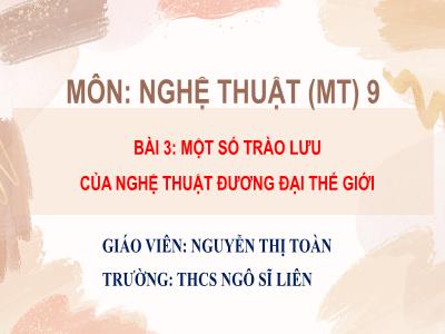 Bài giảng Nghệ thuật 9 (Mĩ thuật) Sách Kết nối tri thức - Bài 3: Một số trào lưu của nghệ thuật đương đại thế giới - Nguyễn Thị Toàn