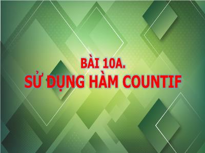 Bài giảng Tin học 9 (Kết nối tri thức) - Bài 10A: Sử dụng hàm Countif - Trương Đức Đệ